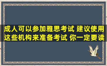 成人可以参加雅思考试 建议使用这些机构来准备考试 你一定要读它！